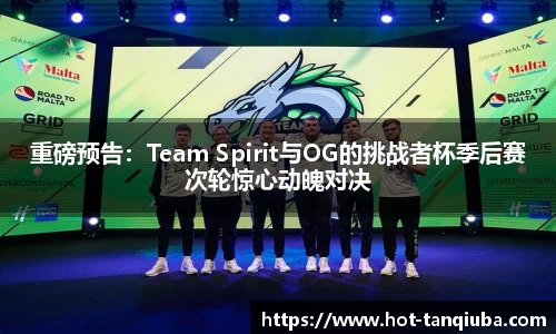 重磅预告：Team Spirit与OG的挑战者杯季后赛次轮惊心动魄对决