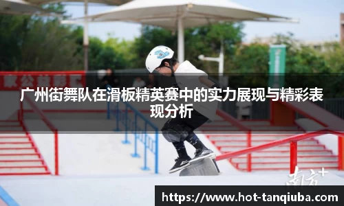 广州街舞队在滑板精英赛中的实力展现与精彩表现分析