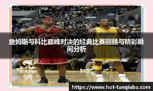 詹姆斯与科比巅峰对决的经典比赛回顾与精彩瞬间分析