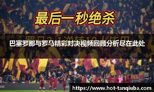 巴塞罗那与罗马精彩对决视频回顾分析尽在此处